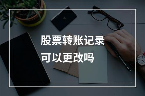 股票转账记录可以更改吗