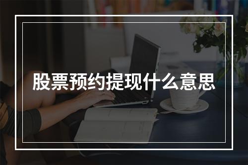 股票预约提现什么意思