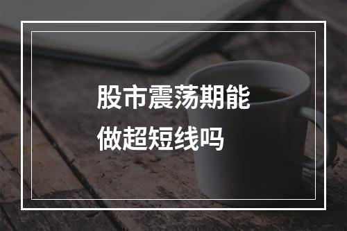 股市震荡期能做超短线吗