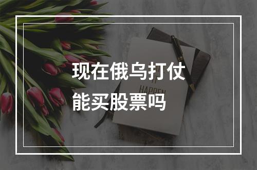 现在俄乌打仗能买股票吗