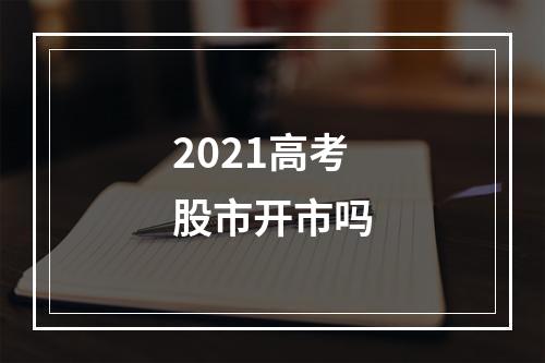 2021高考股市开市吗