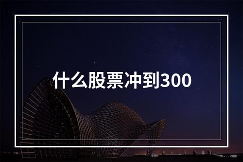 什么股票冲到300