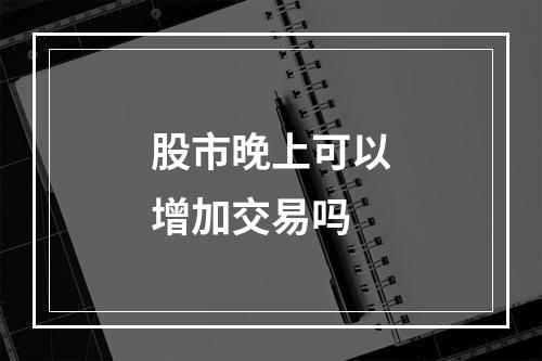 股市晚上可以增加交易吗