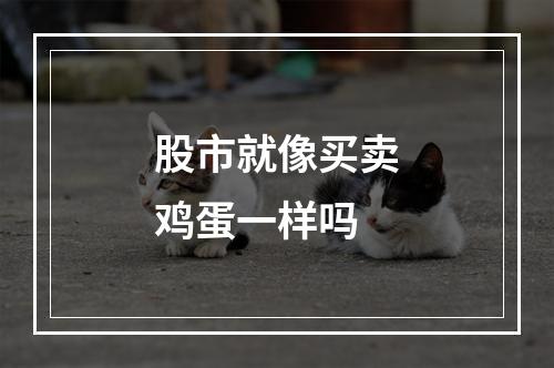 股市就像买卖鸡蛋一样吗