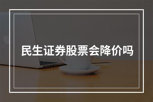 民生证券股票会降价吗