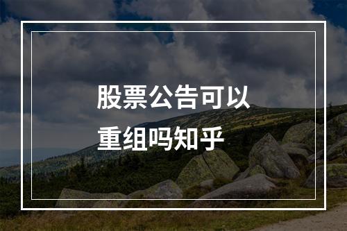 股票公告可以重组吗知乎