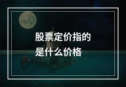 股票定价指的是什么价格