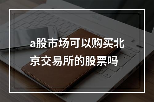 a股市场可以购买北京交易所的股票吗