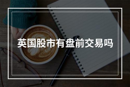 英国股市有盘前交易吗