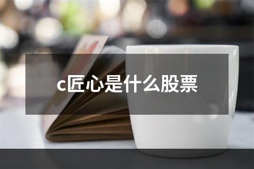 c匠心是什么股票