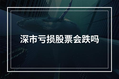 深市亏损股票会跌吗