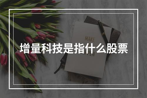 增量科技是指什么股票