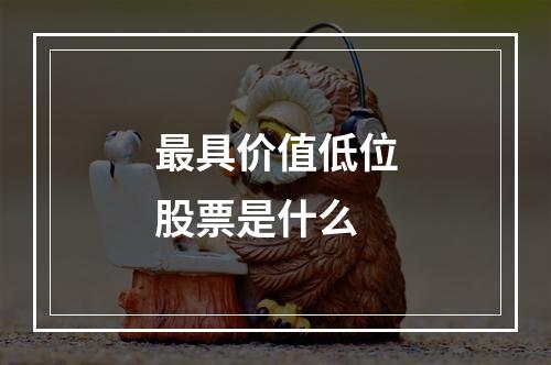 最具价值低位股票是什么