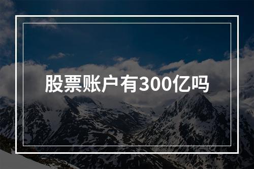 股票账户有300亿吗