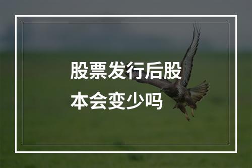 股票发行后股本会变少吗