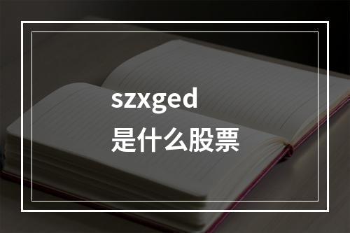 szxged是什么股票