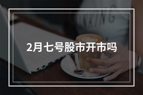 2月七号股市开市吗