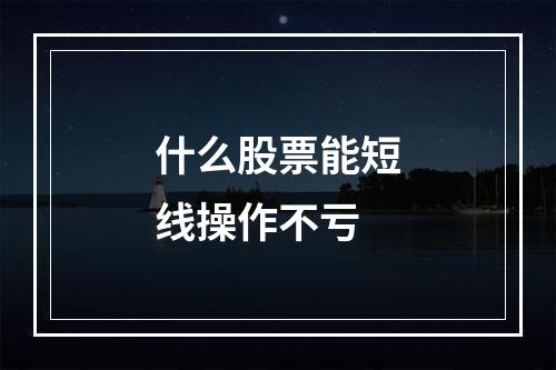 什么股票能短线操作不亏