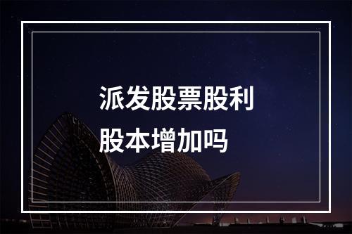 派发股票股利股本增加吗