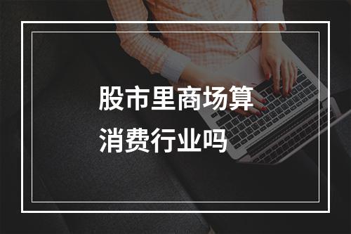 股市里商场算消费行业吗