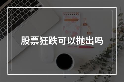 股票狂跌可以抛出吗