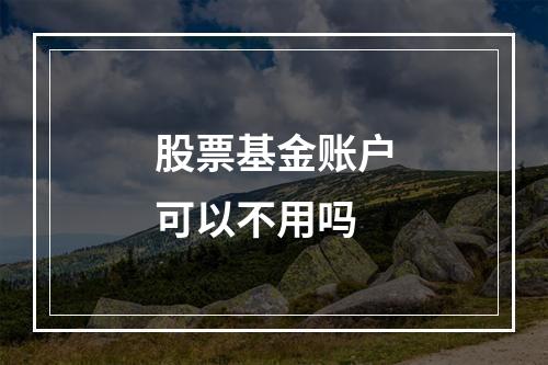 股票基金账户可以不用吗