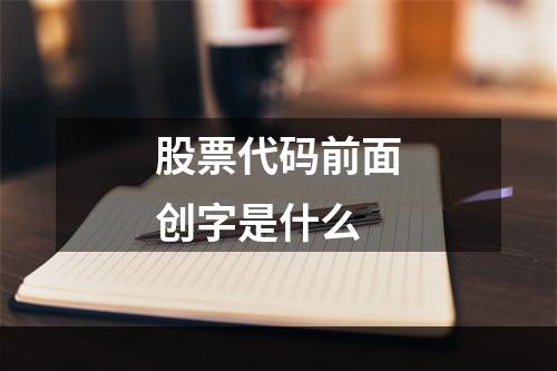 股票代码前面创字是什么