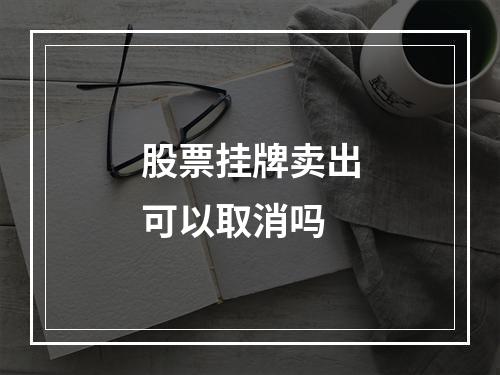 股票挂牌卖出可以取消吗