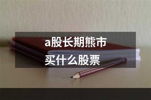 a股长期熊市买什么股票