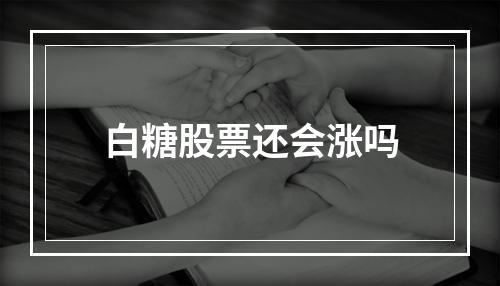 白糖股票还会涨吗