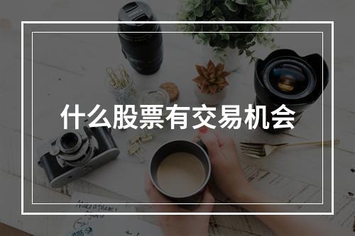 什么股票有交易机会