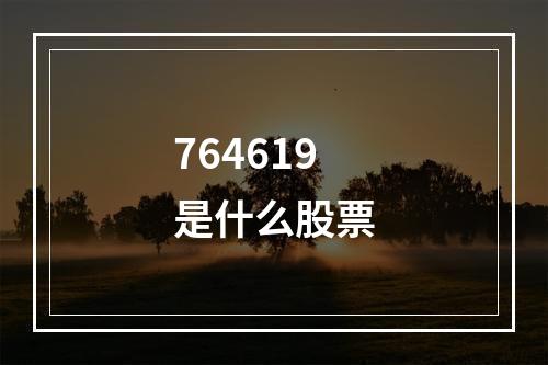 764619是什么股票