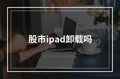 股市ipad卸载吗