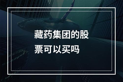 藏药集团的股票可以买吗