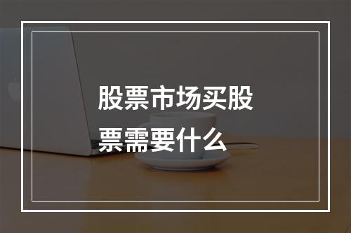 股票市场买股票需要什么