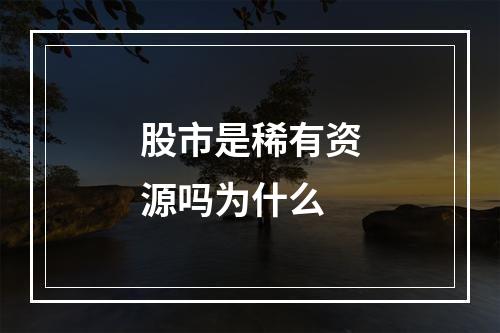 股市是稀有资源吗为什么