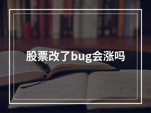 股票改了bug会涨吗