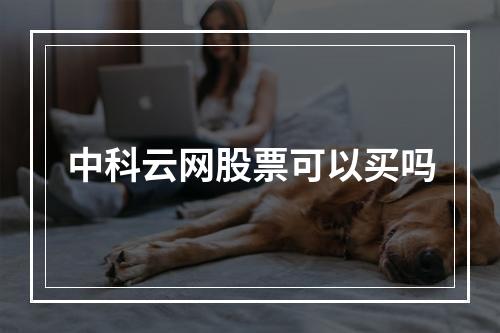 中科云网股票可以买吗