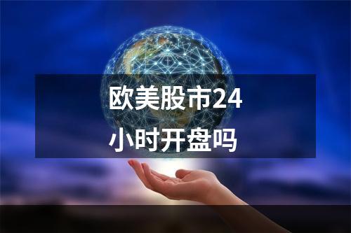 欧美股市24小时开盘吗