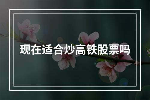 现在适合炒高铁股票吗