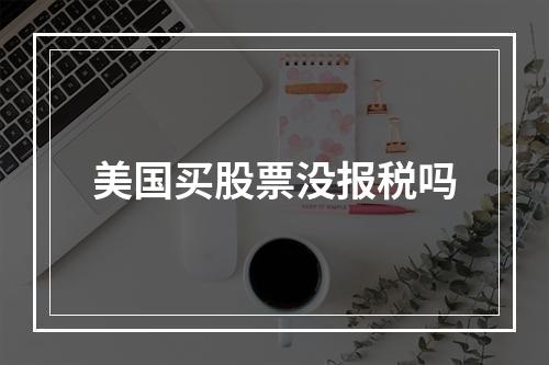 美国买股票没报税吗