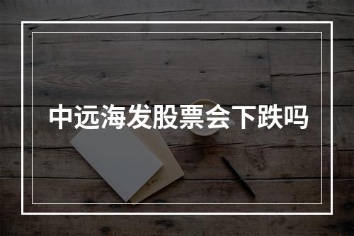 中远海发股票会下跌吗